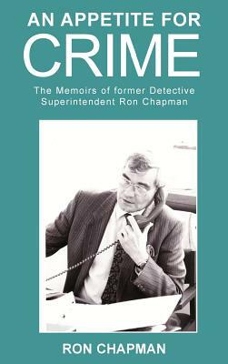 An Appetite For Crime - The Memoirs of Former Detective Superintendent Ron Chapman by Ron Chapman