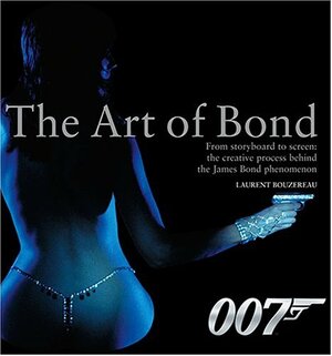 The Art of Bond: From Storyboard to Screen--the Creative Process Behind the James Bond Phenomenon by Laurent Bouzereau