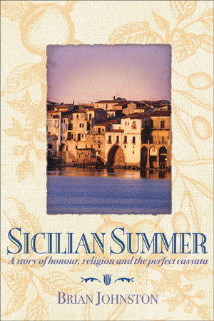 Sicilian Summer: A Story of Honour, Religion and the Perfect Cassata by Brian Johnston