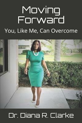 Moving Forward: You, Like Me, Can Overcome by Diana Clarke