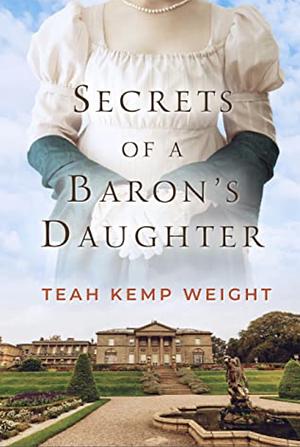 Secrets of a Baron's Daughter  by Teah Kemp Weight