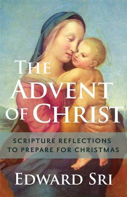 The Advent of Christ: Scripture Reflections to Prepare for Christmas by Edward Sri