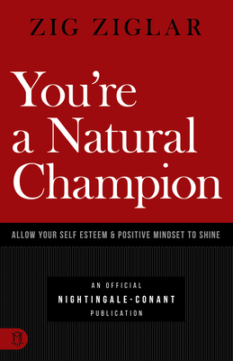 You're a Natural Champion: Allow Your Self Esteem and Positive Mindset to Shine by Zig Ziglar