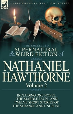 The Collected Supernatural and Weird Fiction of Nathaniel Hawthorne: Volume 2-Including One Novel 'The Marble Faun, ' and Twelve Short Stories of the by Nathaniel Hawthorne