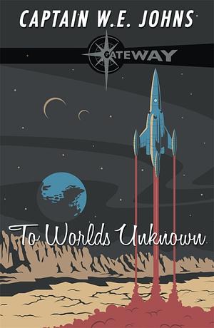 To Worlds Unknown by W.E. Johns