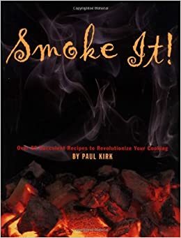 Smoke It!: Over 80 Succulent Recipes to Revolutionize Your Cooking by Paul Kirk