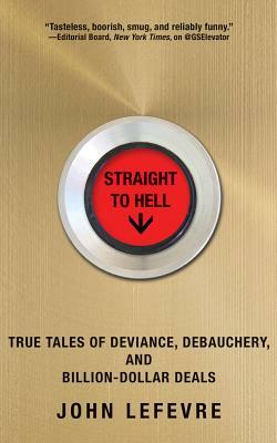 Straight to Hell: True Tales of Deviance, Debauchery, and Billion-Dollar Deals by John LeFevre