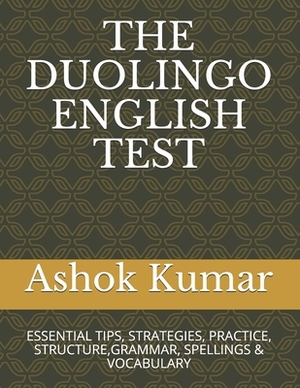 The Duolingo English Test: Essential Tips, Strategies, Practice, Structure, Grammar, Spellings & Vocabulary by Ashok Kumar