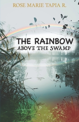 The Rainbow Above the Swamp by Rose Marie Tapia