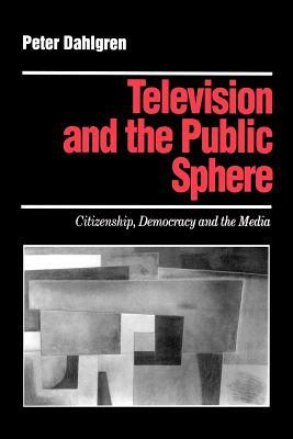 Television and the Public Sphere: Citizenship, Democracy and the Media by Peter Dahlgren