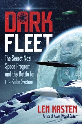 Dark Fleet: The Secret Nazi Space Program and the Battle for the Solar System by Len Kasten