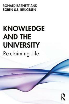 Knowledge and the University: Re-Claiming Life by Ronald Barnett, Søren S. E. Bengtsen