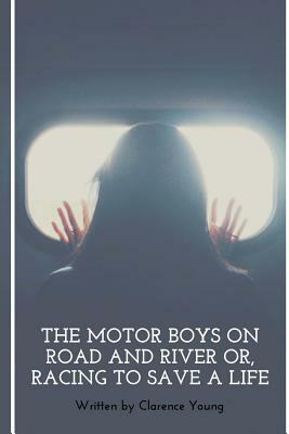 The Motor Boys On Road And River Or, Racing To Save A Life by Clarence Young