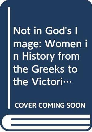 Not in God's Image: Women in History from the Greeks to the Victorians by Julia O'Faolain, Lauro Martines