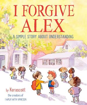 I Forgive Alex: A Simple Story about Understanding by Sébastien Cosset, Marie Pommepuy, Kerascoët
