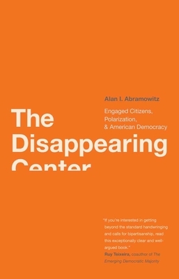 The Disappearing Center: Engaged Citizens, Polarization, and American Democracy by Alan I. Abramowitz