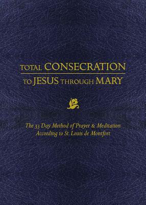 Total Consecration to Jesus Thru Mary: The 33 Day Method of Prayer & Meditation According to St. Louis de Montfort by Louis de Montfort