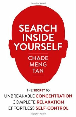 Search Inside Yourself: The Secret to Unbreakable Concentration, Complete Relaxation and Effortless Self-Control by Jon Kabat-Zinn, Daniel Goleman, Chade-Meng Tan