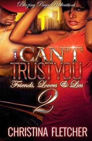 I Can't Trust You 2: Friends, Lovers & Lies by Christina Fletcher