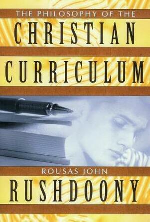 The Philosophy of the Christian Curriculum by Rousas John Rushdoony