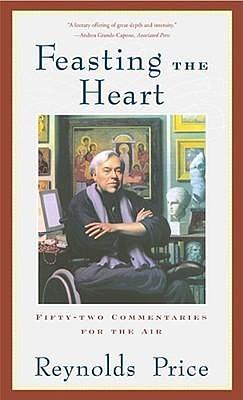 Feasting the Heart: Fifty-two Commentaries for the Air by Reynolds Price, Reynolds Price