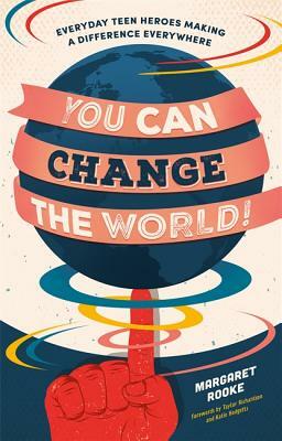 You Can Change the World!: Everyday Teen Heroes Making a Difference Everywhere by Margaret Rooke