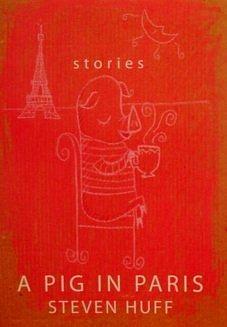 A Pig in Paris: Stories by Steven Huff