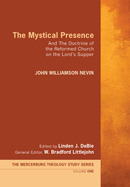 The Mystical Presence and the Doctrine of the Reformed Church on the Lord's Supper by W. Bradford Littlejohn, John Williamson Nevin, Linden J. DeBie