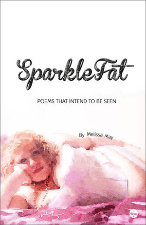 SparkleFat: Poems That Intend to Be Seen by Melissa May