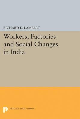 Workers, Factories and Social Changes in India by Richard D. Lambert