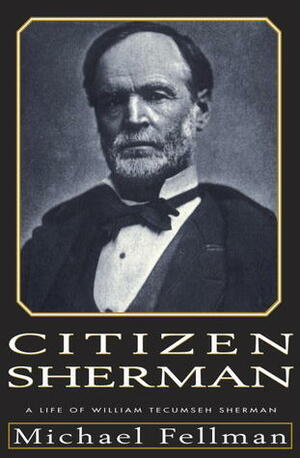 Citizen Sherman: A Life of William Tecumseh Sherman by Michael Fellman