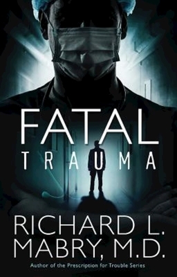 Fatal Trauma by Richard L. Mabry M. D.