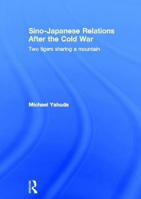 Sino-Japanese Relations After the Cold War: Two Tigers Sharing a Mountain by Michael Yahuda