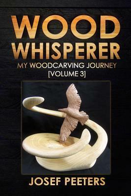 Wood Whisperer: My Woodcarving Journey (Volume 3) by Josef Peeters