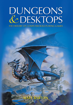 Dungeons and Desktops: The History of Computer Role-playing Games by Matt Barton, Matt Barton