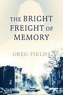 The Bright Freight of Memory by Greg Fields