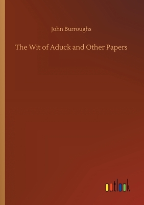 The Wit of Aduck and Other Papers by John Burroughs