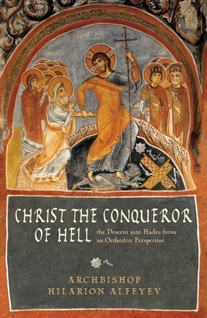 Christ the Conqueror of Hell: The Descent Into Hades From an Orthodox Perspective by Hilarion Alfeyev