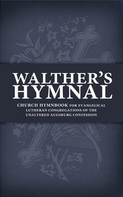 Walther's Hymnal: Church Hymnbook for Evangelical Lutheran Congregations of the Unaltered Augsburg Confession by C.F.W. Walther, Matthew Carver