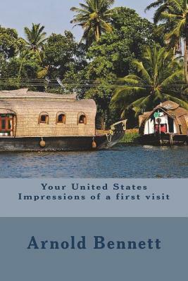 Your United States Impressions of a first visit by Arnold Bennett