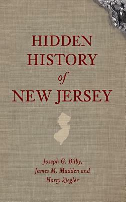 Hidden History of New Jersey by Joseph G. Bilby, Harry Ziegler, James M. Madden