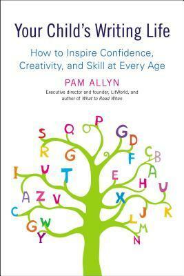 Your Child's Writing Life: How to Inspire Confidence, Creativity, and Skill at Every Age by Pam Allyn