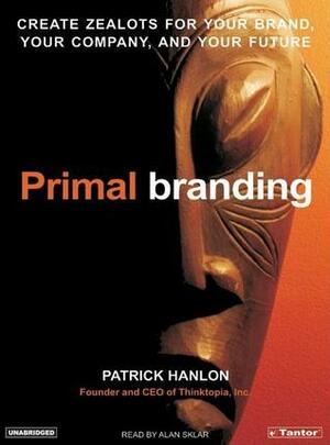 Primal Branding: Create Zealots for Your Brand, Your Company, and Your Future by Alan Sklar, Patrick Hanlon