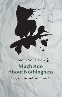 Much ado about nothingness: Essays on Nishida and Tanabe by James W. Heisig