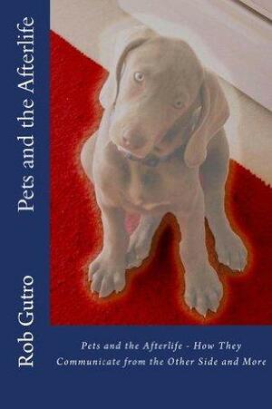Pets and the Afterlife: How pets communicate from the other side and more by Rob Gutro