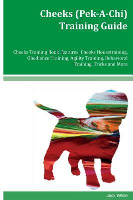 Cheeks (Pek-A-Chi) Training Guide Cheeks Training Book Features: Cheeks Housetraining, Obedience Training, Agility Training, Behavioral Training, Tric by Jack White