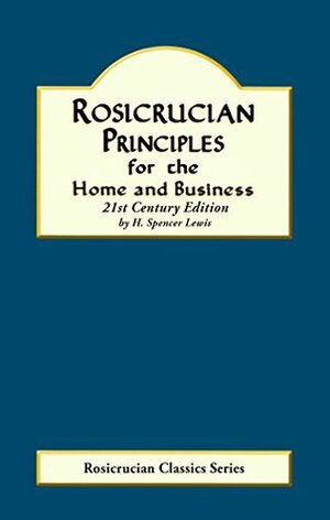 Rosicrucian Principles for the Home and Business (Rosicrucian Order AMORC Kindle Editions) by H. Spencer Lewis, Robin M. Thompson