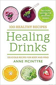 100 Healthy Recipes: Healing Drinks by Anne McIntyre