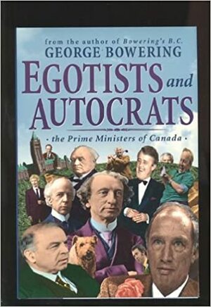 Egotists and autocrats: The prime ministers of Canada by George Bowering