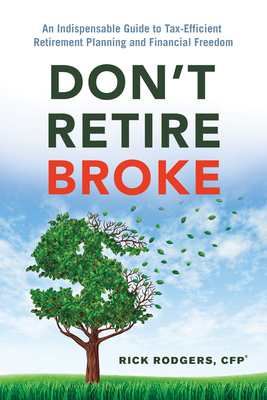 Don't Retire Broke: An Indispensable Guide to Tax-Efficient Retirement Planning and Financial Freedom by Rick Rodgers